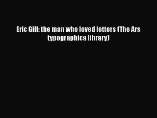 Read Eric Gill: the man who loved letters (The Ars typographica library) Ebook Free