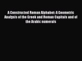 Read A Constructed Roman Alphabet: A Geometric Analysis of the Greek and Roman Capitals and