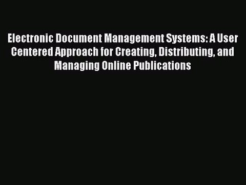 Read Electronic Document Management Systems: A User Centered Approach for Creating Distributing