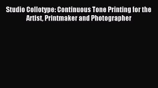 Read Studio Collotype: Continuous Tone Printing for the Artist Printmaker and Photographer