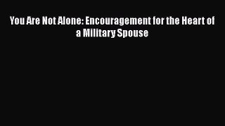 PDF You Are Not Alone: Encouragement for the Heart of a Military Spouse  EBook