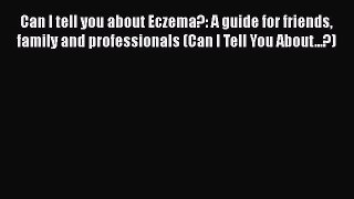 Read Can I tell you about Eczema?: A guide for friends family and professionals (Can I Tell