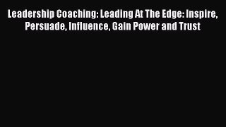 [PDF] Leadership Coaching: Leading At The Edge: Inspire Persuade Influence Gain Power and Trust