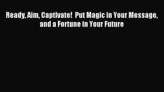 Download Ready Aim Captivate!  Put Magic in Your Message and a Fortune in Your Future E-Book