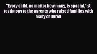 [Read PDF] Every child no matter how many is special.: A testimony to the parents who raised
