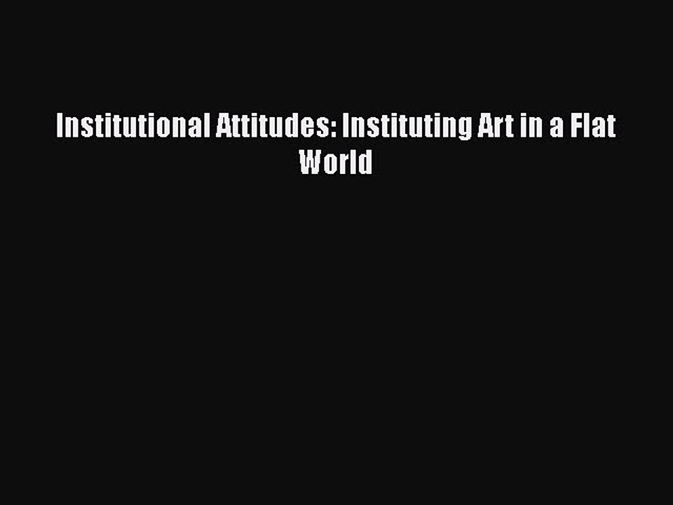 Download Institutional Attitudes: Instituting Art in a Flat World PDF Free