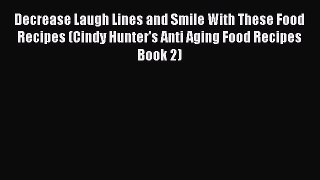 Download Decrease Laugh Lines and Smile With These Food Recipes (Cindy Hunter's Anti Aging