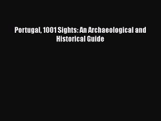 Read Portugal 1001 Sights: An Archaeological and Historical Guide Ebook Free