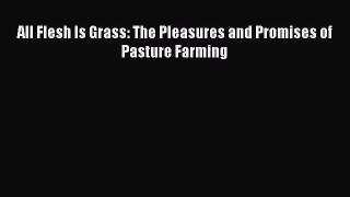 Download All Flesh Is Grass: The Pleasures and Promises of Pasture Farming PDF Online