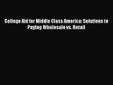 Read Book College Aid for Middle Class America: Solutions to Paying Wholesale vs. Retail E-Book