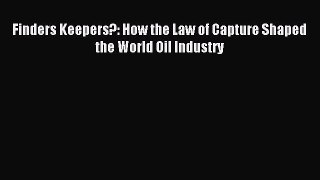 Download Finders Keepers?: How the Law of Capture Shaped the World Oil Industry E-Book Free