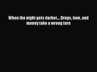 Download When the night gets darker.... Drugs love and money take a wrong turn  Read Online