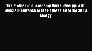 Read The Problem of Increasing Human Energy: With Special Reference to the Harnessing of the