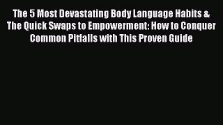 [Download] The 5 Most Devastating Body Language Habits & The Quick Swaps to Empowerment: How