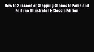 [Download] How to Succeed or Stepping-Stones to Fame and Fortune (Illustrated): Classic Edition