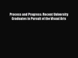 Read Book Process and Progress: Recent University Graduates in Pursuit of the Visual Arts ebook