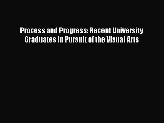 Download Video: Read Book Process and Progress: Recent University Graduates in Pursuit of the Visual Arts ebook