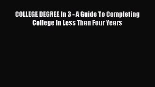 Read Book COLLEGE DEGREE In 3 - A Guide To Completing College In Less Than Four Years ebook