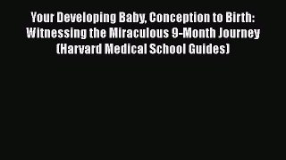 Read Book Your Developing Baby Conception to Birth: Witnessing the Miraculous 9-Month Journey