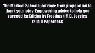 Read Book The Medical School Interview: From preparation to thank you notes: Empowering advice