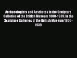 Read Archaeologists and Aesthetes in the Sculpture Galleries of the British Museum 1800-1939: