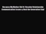 [Read] Because My Mother Did It!: Resolve Relationship Communication Issues & Heal the Generation