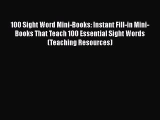 Read Book 100 Sight Word Mini-Books: Instant Fill-in Mini-Books That Teach 100 Essential Sight