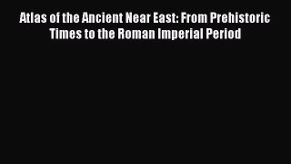 Read Atlas of the Ancient Near East: From Prehistoric Times to the Roman Imperial Period Ebook