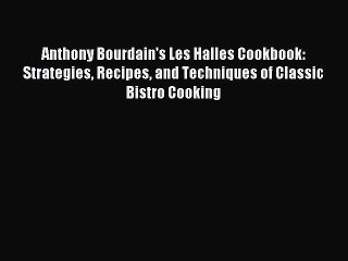 Read Anthony Bourdain's Les Halles Cookbook: Strategies Recipes and Techniques of Classic Bistro