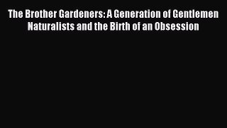 Read The Brother Gardeners: A Generation of Gentlemen Naturalists and the Birth of an Obsession