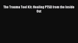 [Download] The Trauma Tool Kit: Healing PTSD from the Inside Out  Full EBook