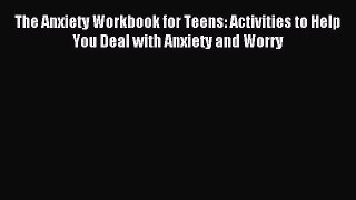 READ book  The Anxiety Workbook for Teens: Activities to Help You Deal with Anxiety and Worry#