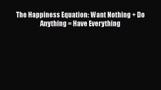 PDF The Happiness Equation: Want Nothing + Do Anything = Have Everything  EBook