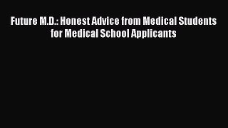 Read Book Future M.D.: Honest Advice from Medical Students for Medical School Applicants Ebook