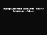 [Download] Goodnight Dorm Room: All the Advice I Wish I Got Before Going to College  Full EBook