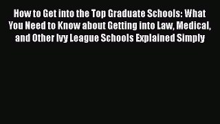 Read Book How to Get into the Top Graduate Schools: What You Need to Know about Getting into