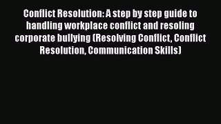 [Read] Conflict Resolution: A step by step guide to handling workplace conflict and resoling