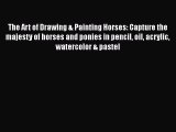 Read The Art of Drawing & Painting Horses: Capture the majesty of horses and ponies in pencil
