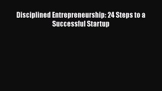 Download Disciplined Entrepreneurship: 24 Steps to a Successful Startup  Read Online