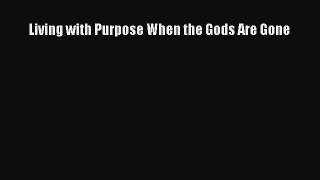 Read Books Living with Purpose When the Gods Are Gone ebook textbooks