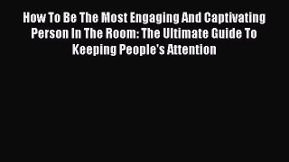 [Read] How To Be The Most Engaging And Captivating Person In The Room: The Ultimate Guide To
