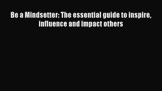 [PDF] Be a Mindsetter: The essential guide to inspire influence and impact others PDF Free