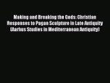 Read Making and Breaking the Gods: Christian Responses to Pagan Sculpture in Late Antiquity