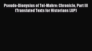 Download Pseudo-Dionysius of Tel-Mahre: Chronicle Part III (Translated Texts for Historians