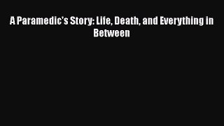 [Download] A Paramedic's Story: Life Death and Everything in Between [PDF] Full Ebook