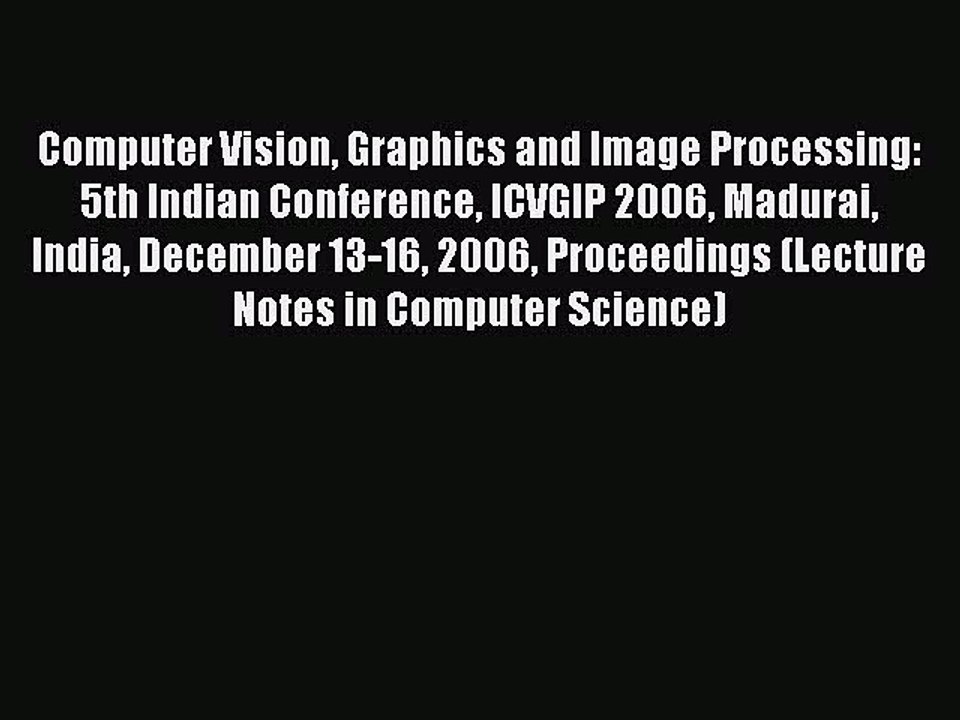 Read Computer Vision Graphics and Image Processing: 5th Indian Conference ICVGIP 2006 Madurai