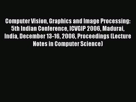 Read Computer Vision Graphics and Image Processing: 5th Indian Conference ICVGIP 2006 Madurai