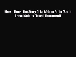 Read Books Marsh Lions: The Story Of An African Pride (Bradt Travel Guides (Travel Literature))