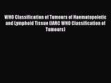 Read WHO Classification of Tumours of Haematopoietic and Lymphoid Tissue (IARC WHO Classification