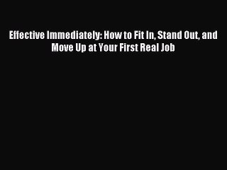 Read Effective Immediately: How to Fit In Stand Out and Move Up at Your First Real Job Ebook